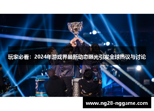 玩家必看:2024年游戏界最新动态曝光引发全球热议与讨论
